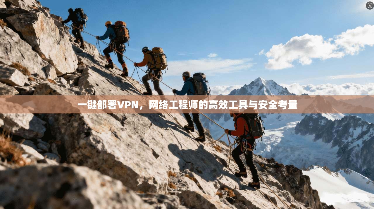 一键部署VPN，网络工程师的高效工具与安全考量