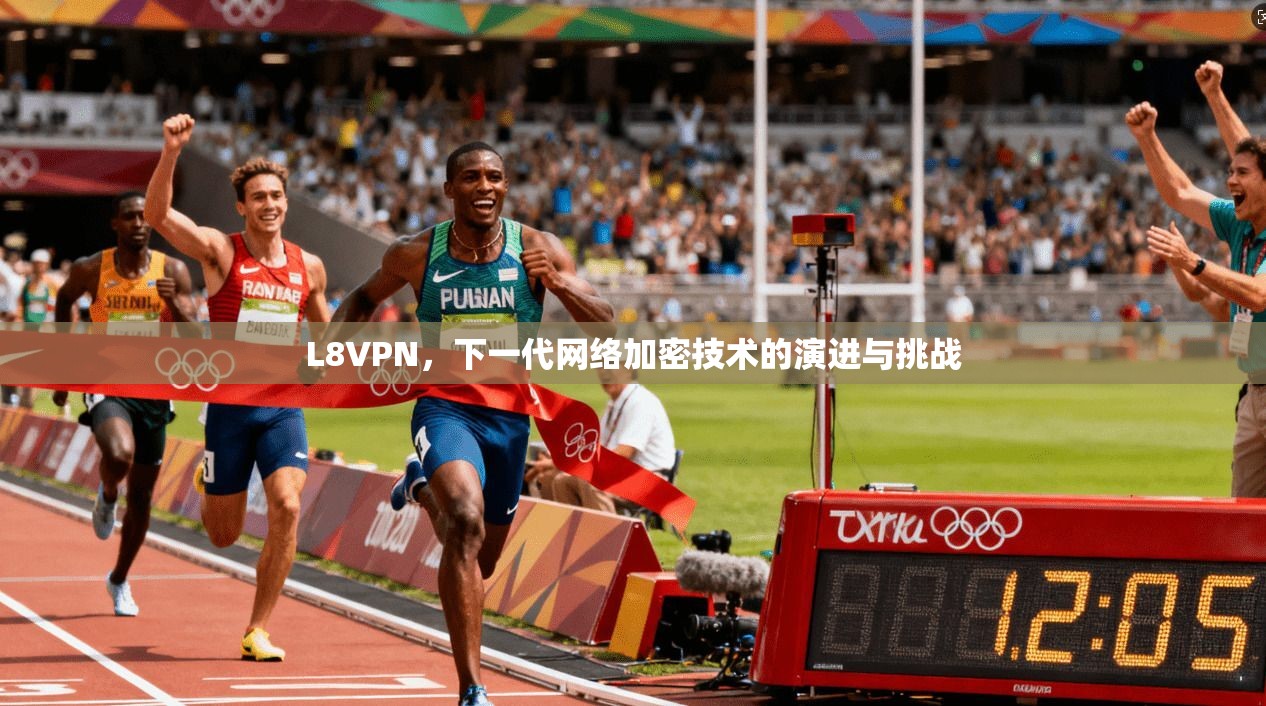 L8VPN，下一代网络加密技术的演进与挑战