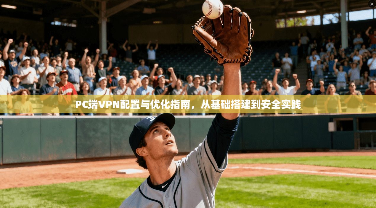 PC端VPN配置与优化指南,从基础搭建到安全实践