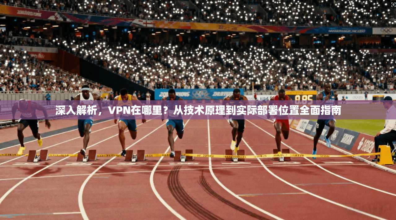 深入解析,VPN在哪里?从技术原理到实际部署位置全面指南