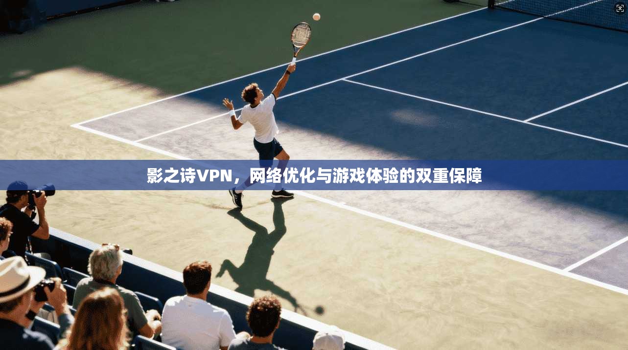 影之诗VPN，网络优化与游戏体验的双重保障
