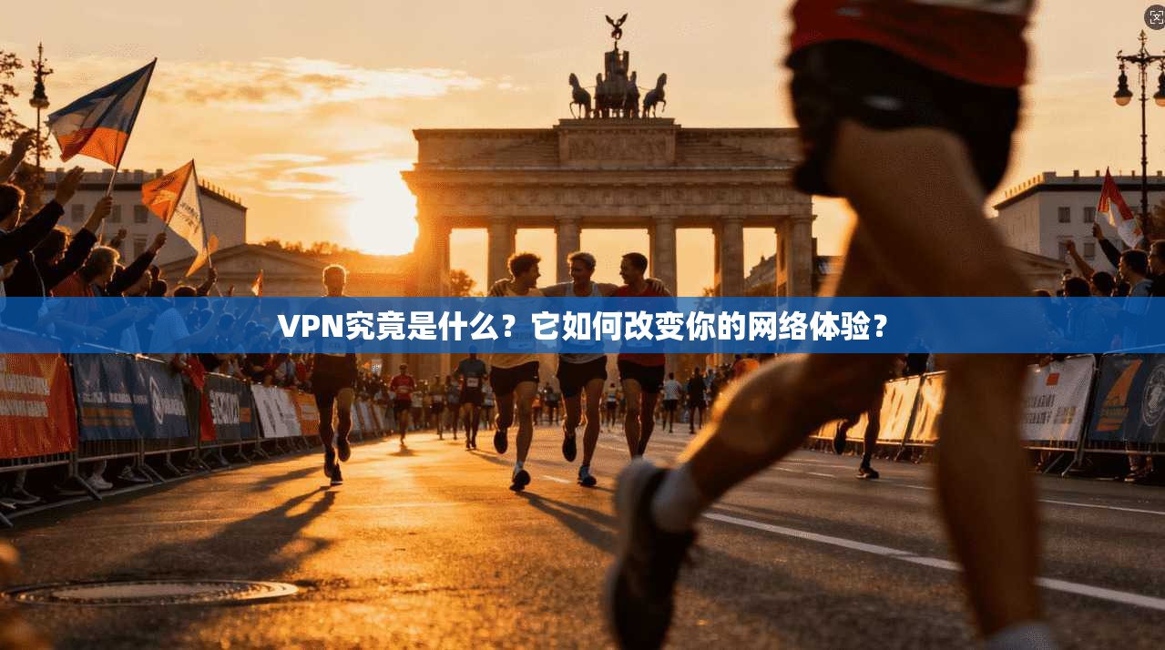 VPN究竟是什么?它如何改变你的网络体验?