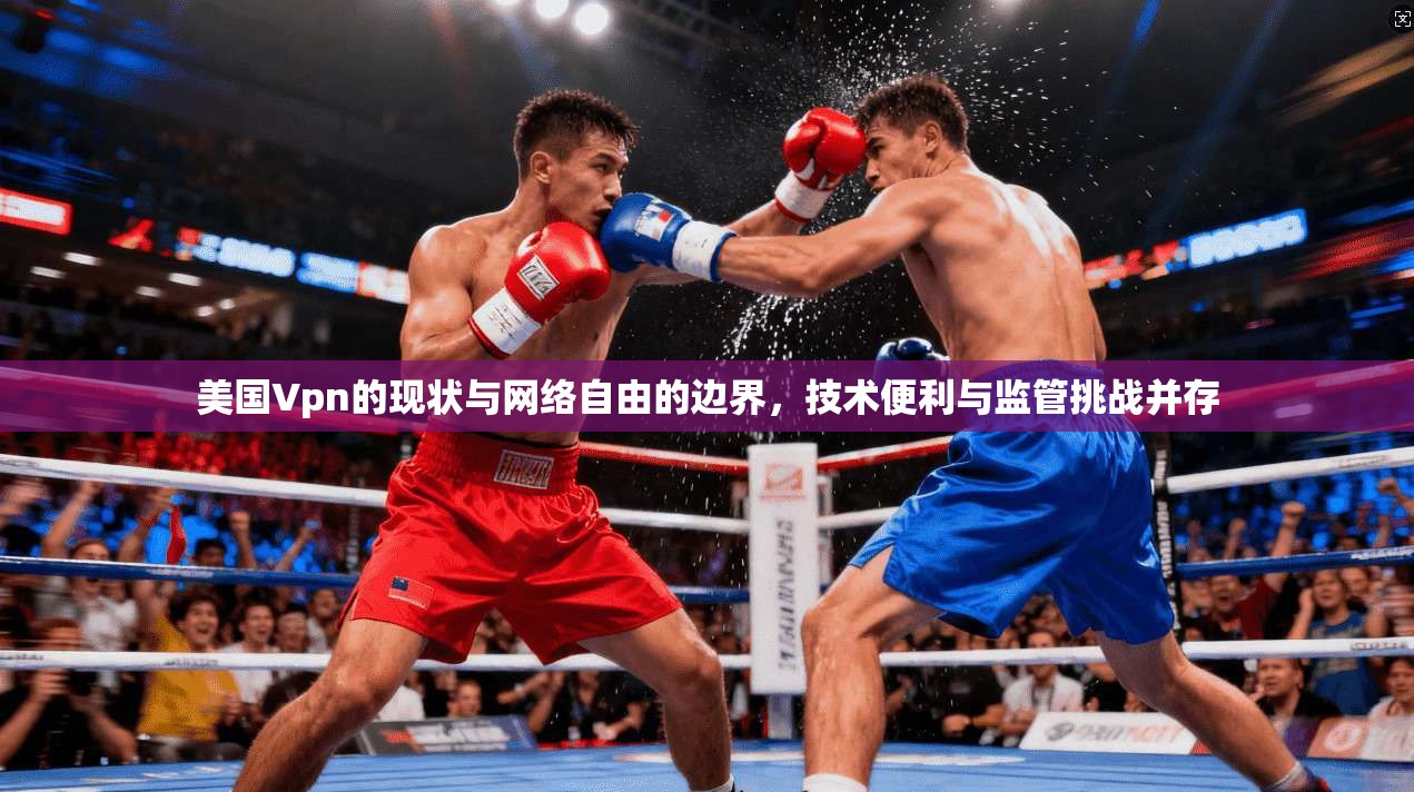 美国Vpn的现状与网络自由的边界,技术便利与监管挑战并存