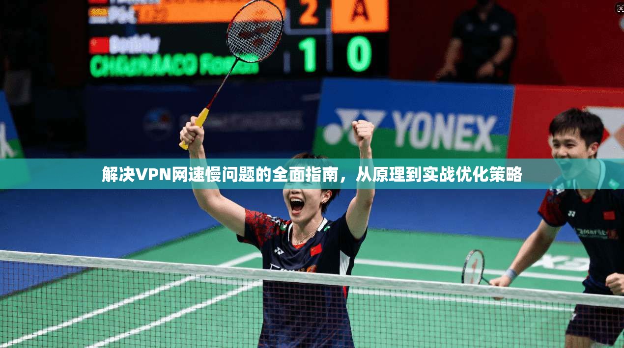 解决VPN网速慢问题的全面指南，从原理到实战优化策略
