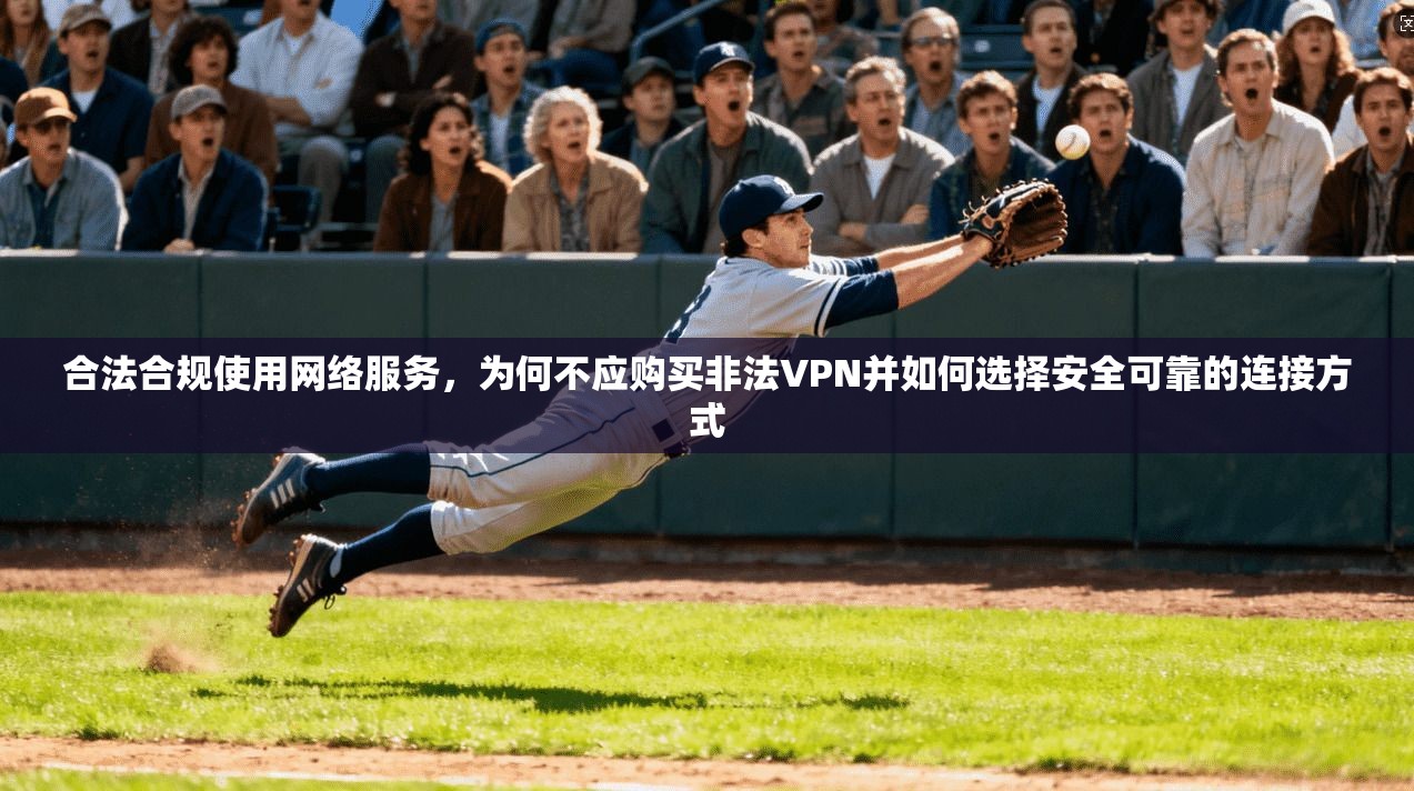 合法合规使用网络服务，为何不应购买非法VPN并如何选择安全可靠的连接方式