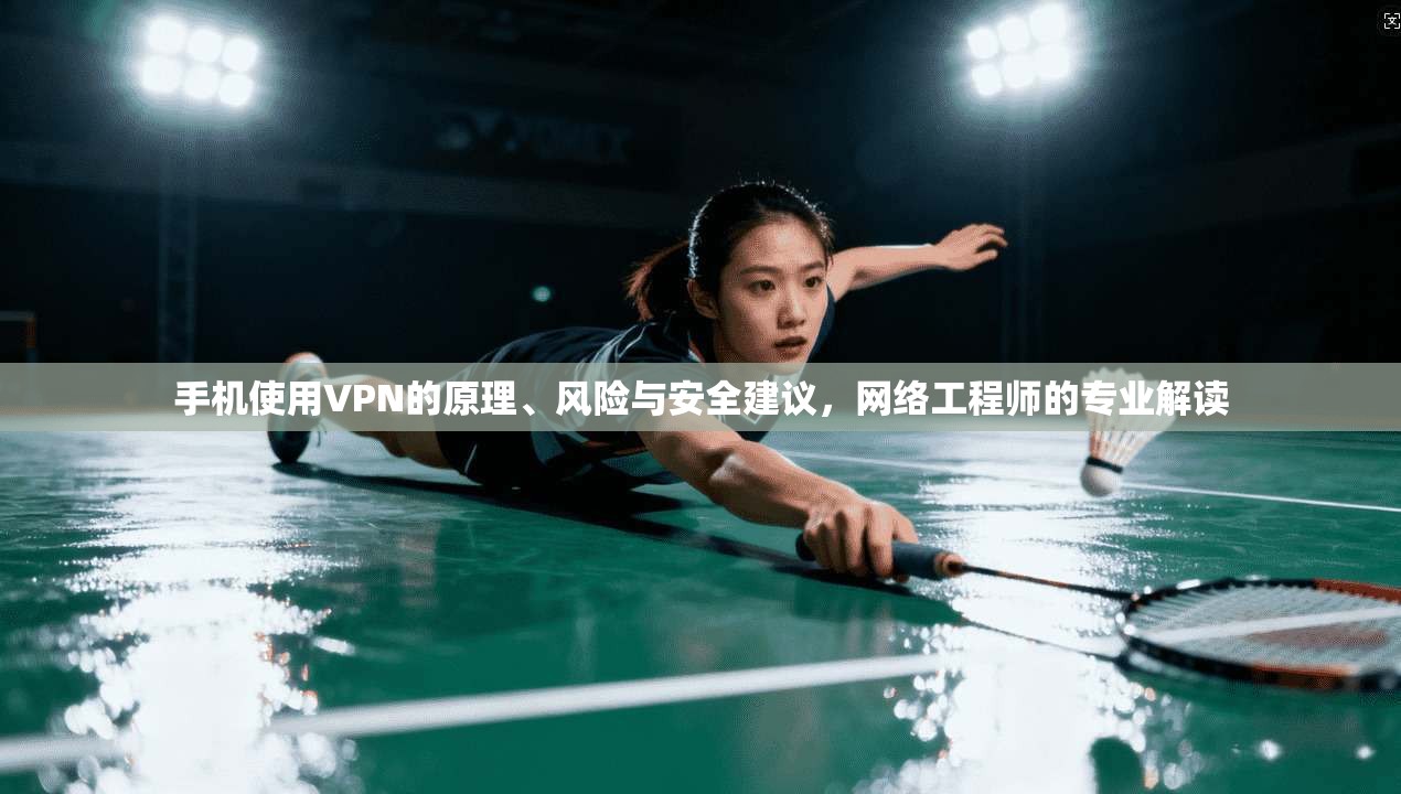 手机使用VPN的原理、风险与安全建议，网络工程师的专业解读
