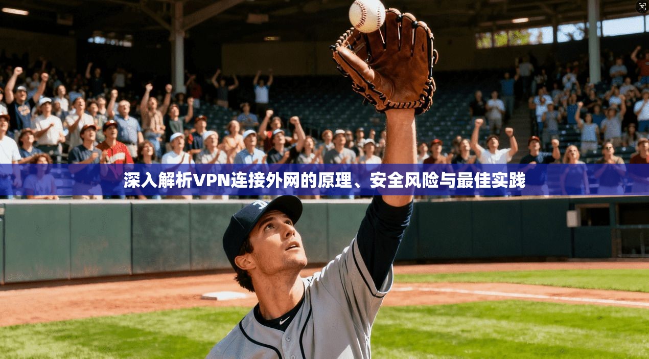 深入解析VPN连接外网的原理、安全风险与最佳实践