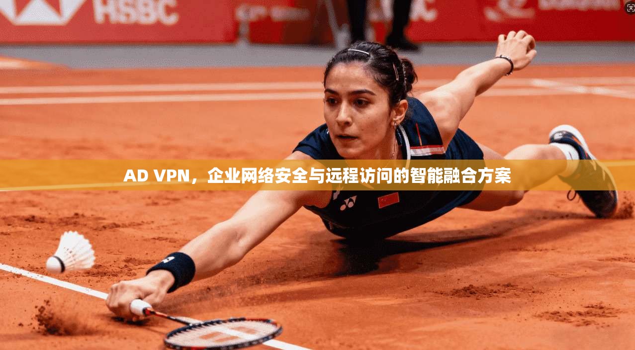 AD VPN，企业网络安全与远程访问的智能融合方案