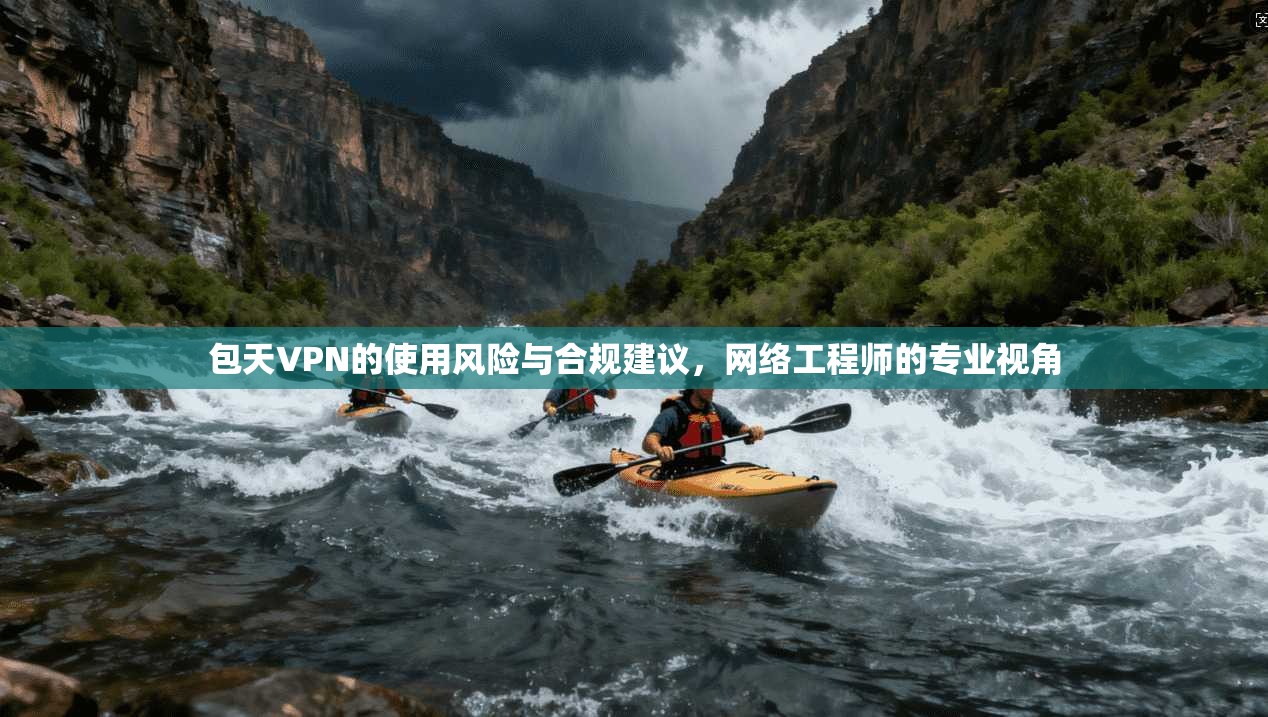 包天VPN的使用风险与合规建议,网络工程师的专业视角
