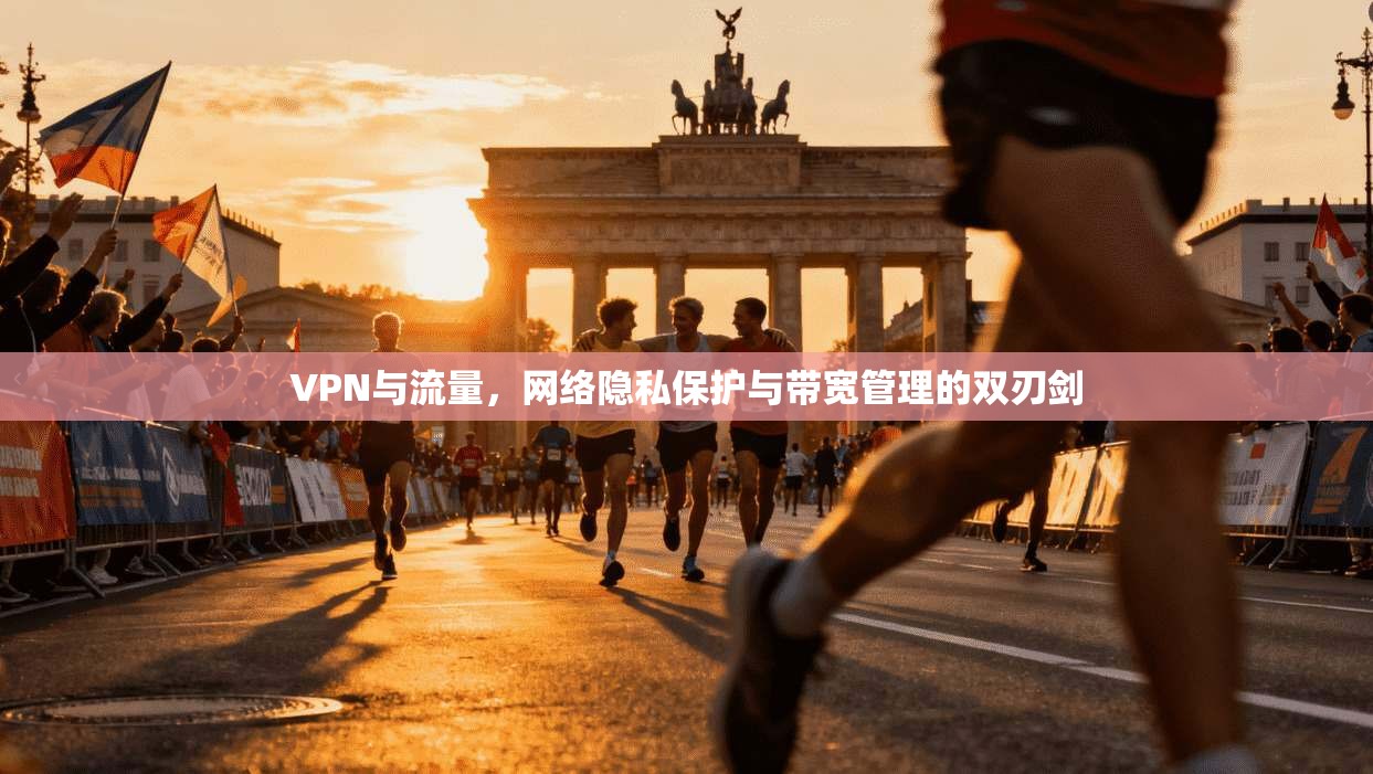 VPN与流量,网络隐私保护与带宽管理的双刃剑