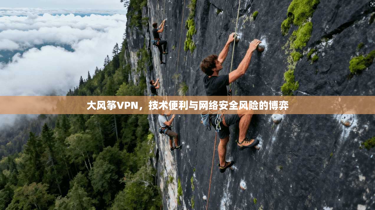 大风筝VPN，技术便利与网络安全风险的博弈