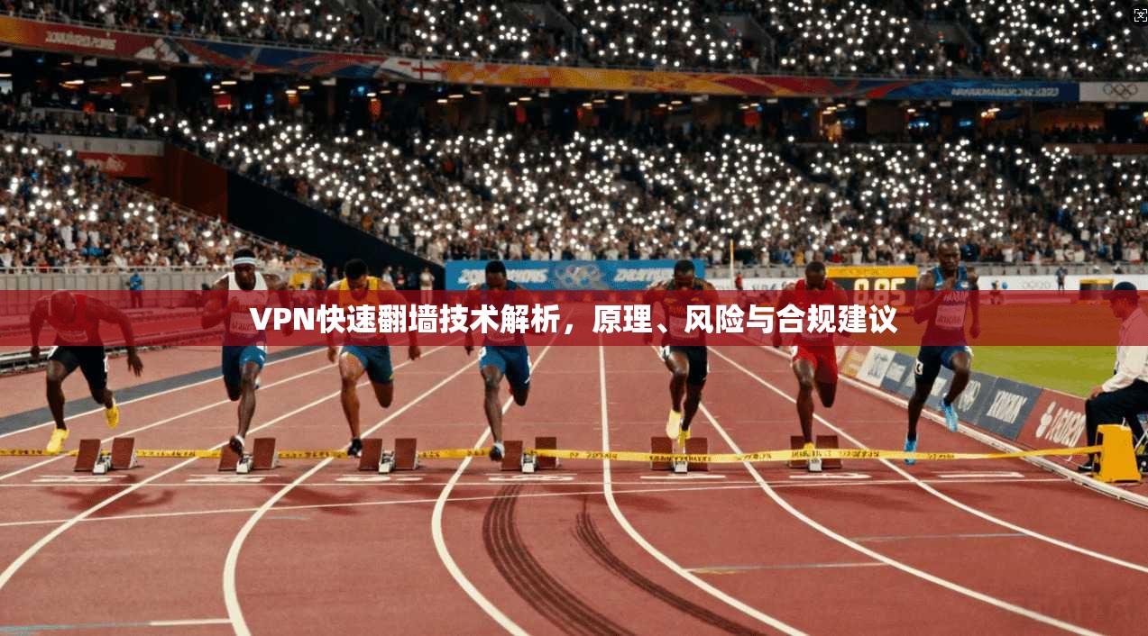 VPN快速翻墙技术解析，原理、风险与合规建议
