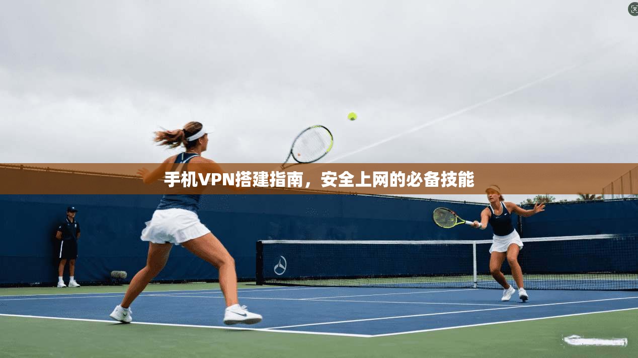手机VPN搭建指南，安全上网的必备技能