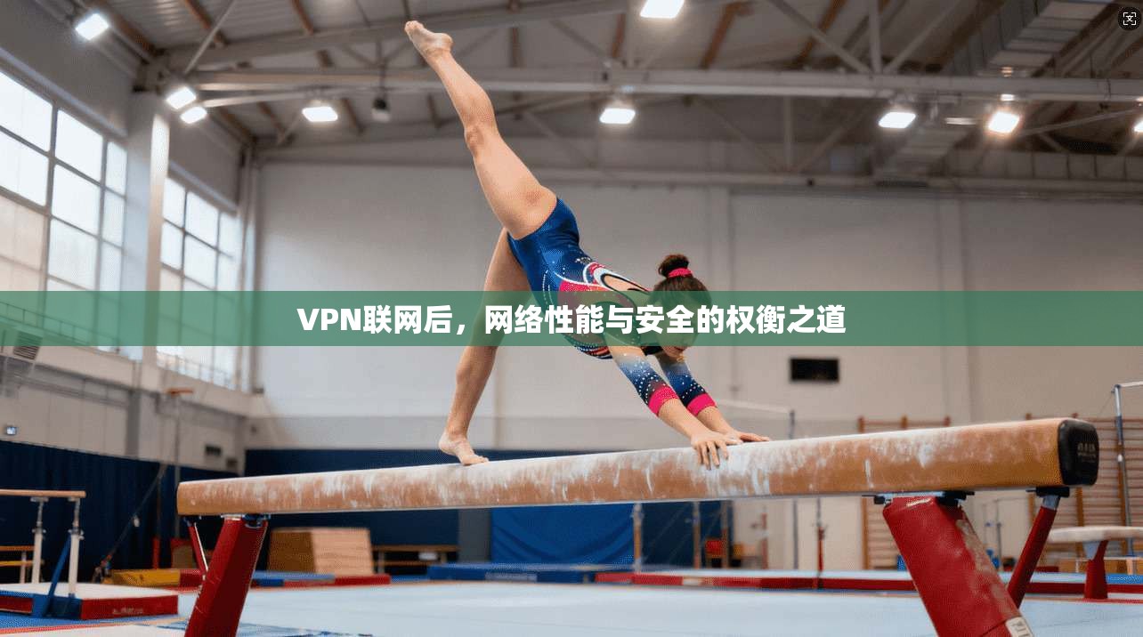 VPN联网后，网络性能与安全的权衡之道