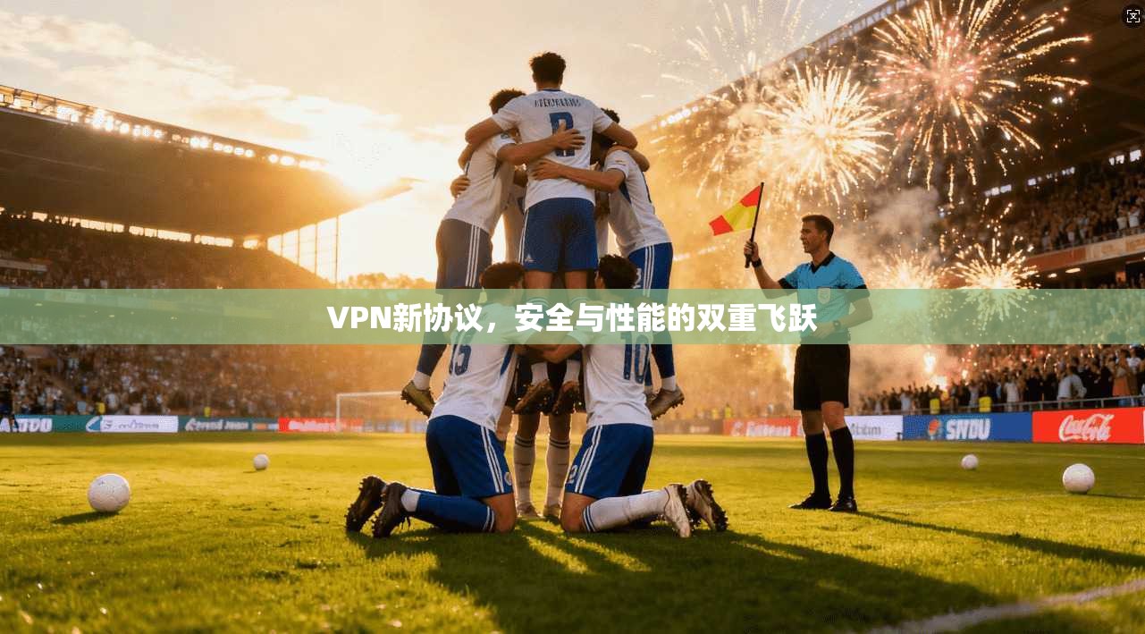 VPN新协议，安全与性能的双重飞跃