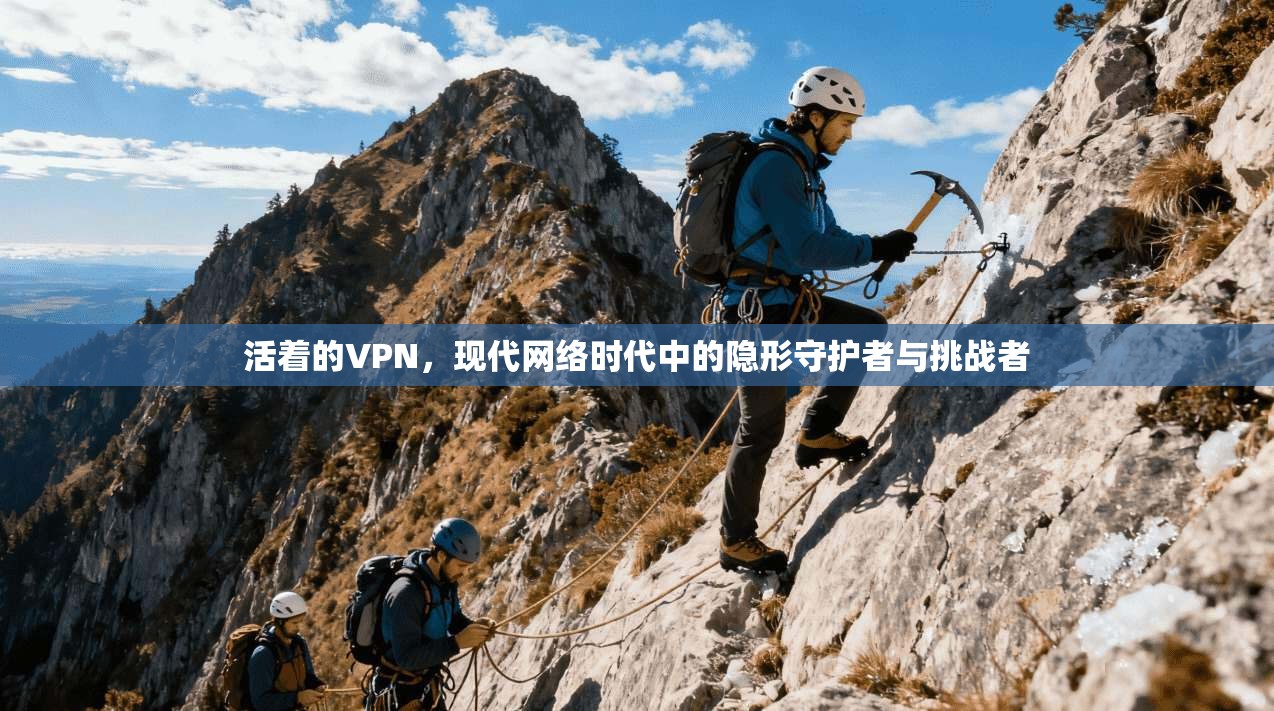 活着的VPN,现代网络时代中的隐形守护者与挑战者