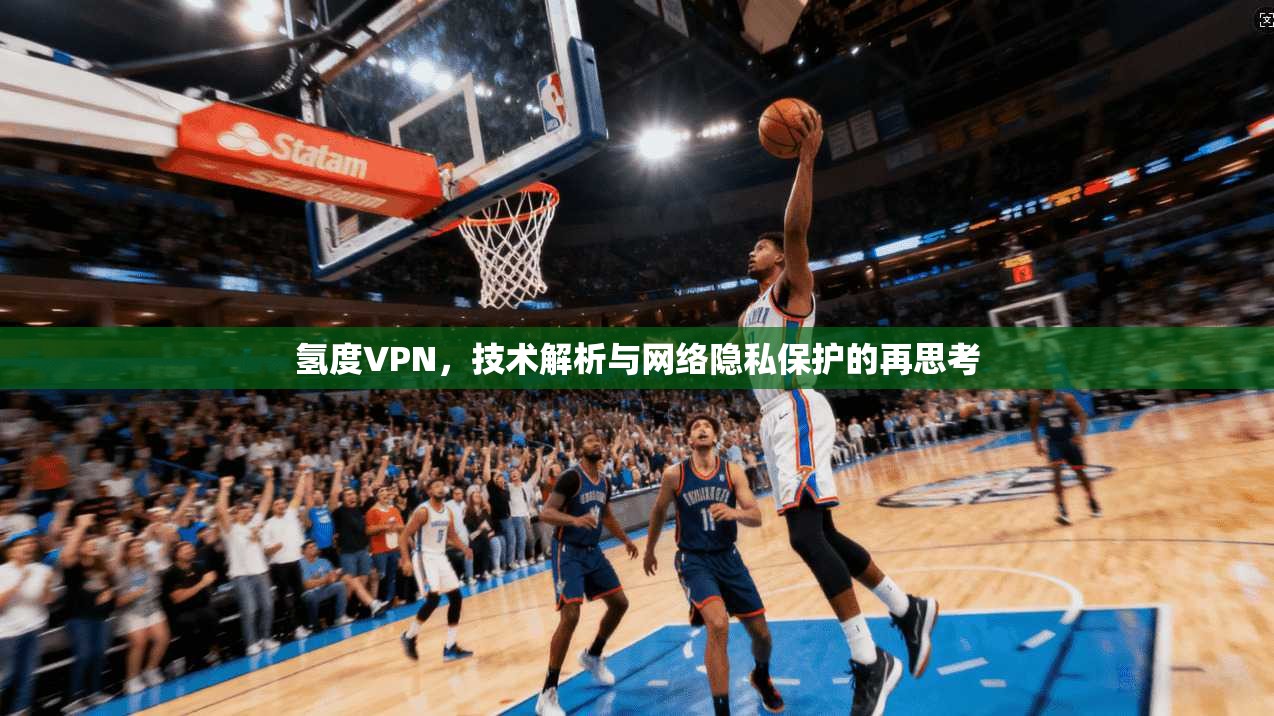 氢度VPN,技术解析与网络隐私保护的再思考