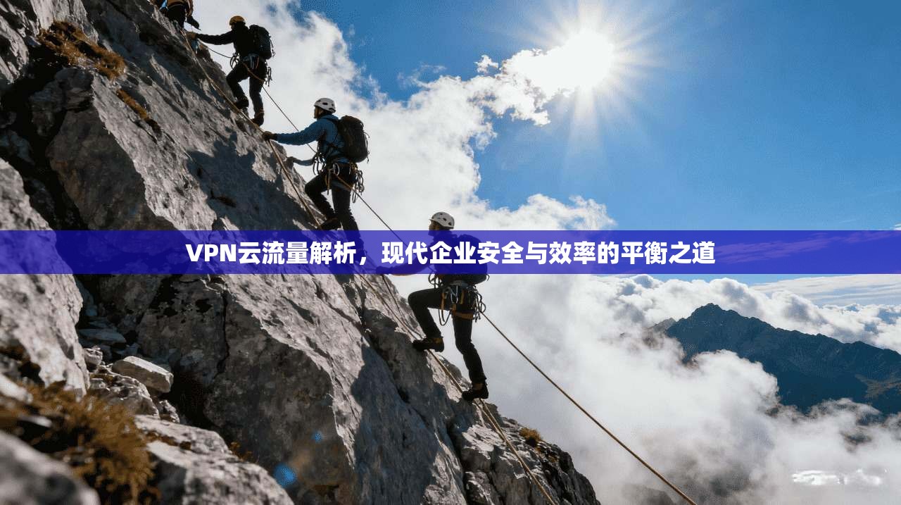 VPN云流量解析,现代企业安全与效率的平衡之道