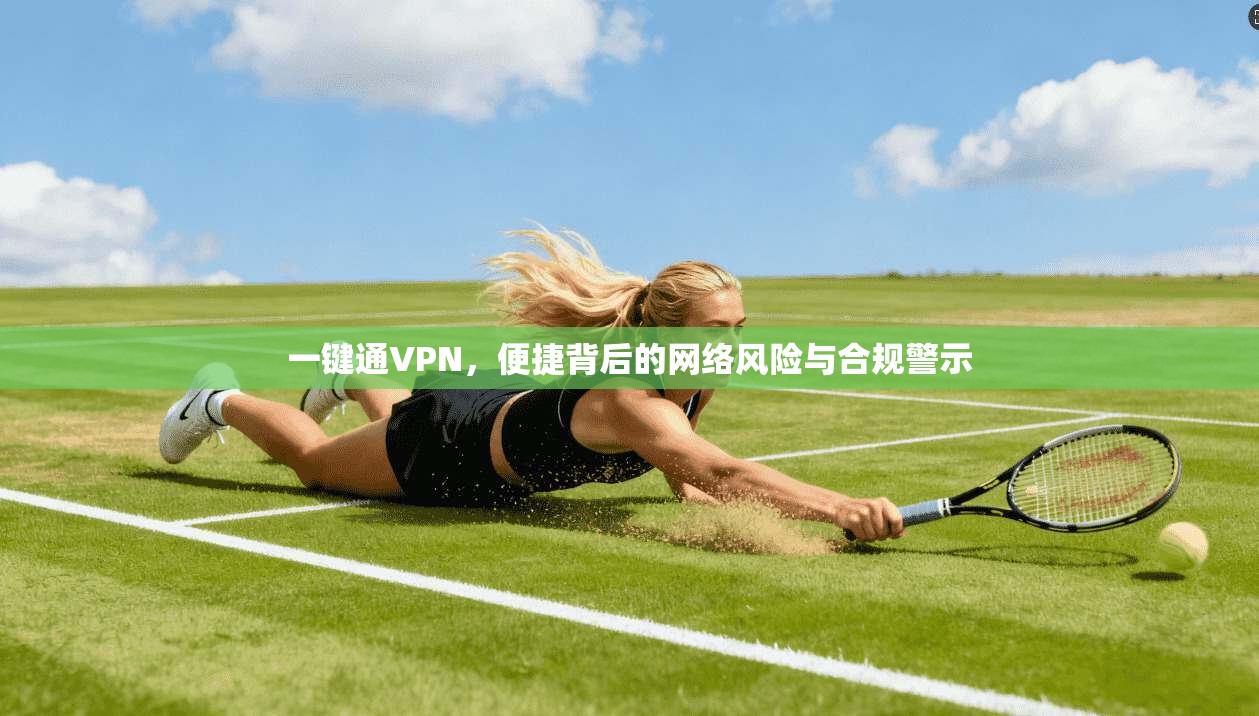 一键通VPN,便捷背后的网络风险与合规警示