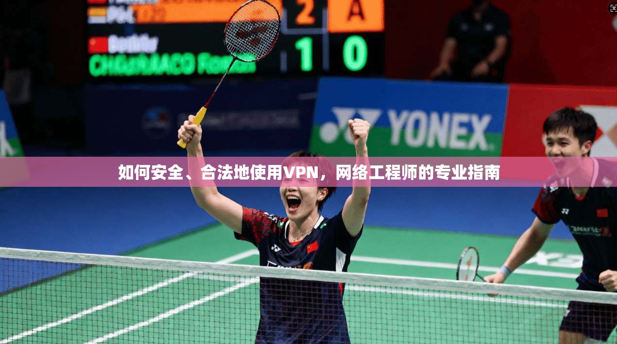 如何安全、合法地使用VPN，网络工程师的专业指南