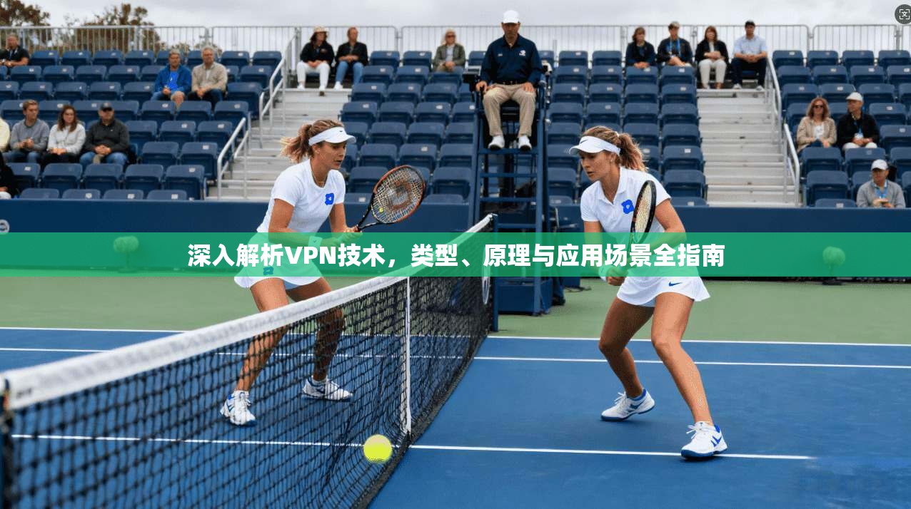 深入解析VPN技术，类型、原理与应用场景全指南