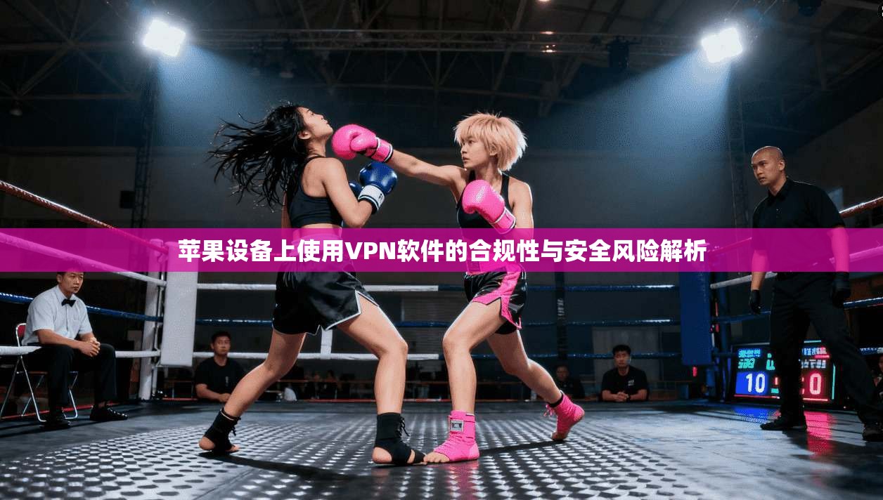 苹果设备上使用VPN软件的合规性与安全风险解析