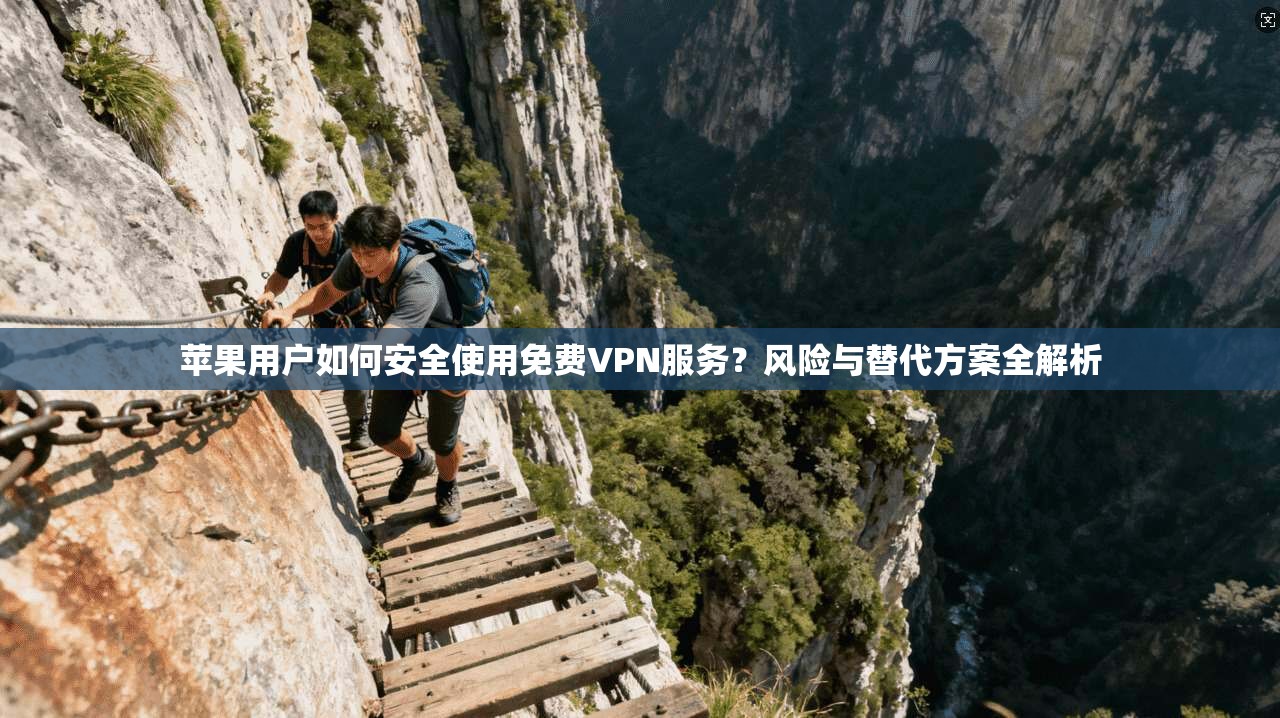苹果用户如何安全使用免费VPN服务?风险与替代方案全解析