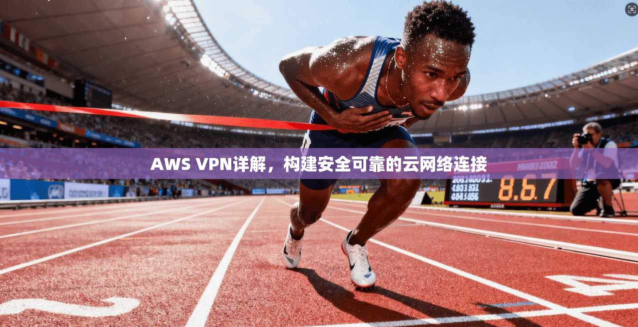 AWS VPN详解,构建安全可靠的云网络连接
