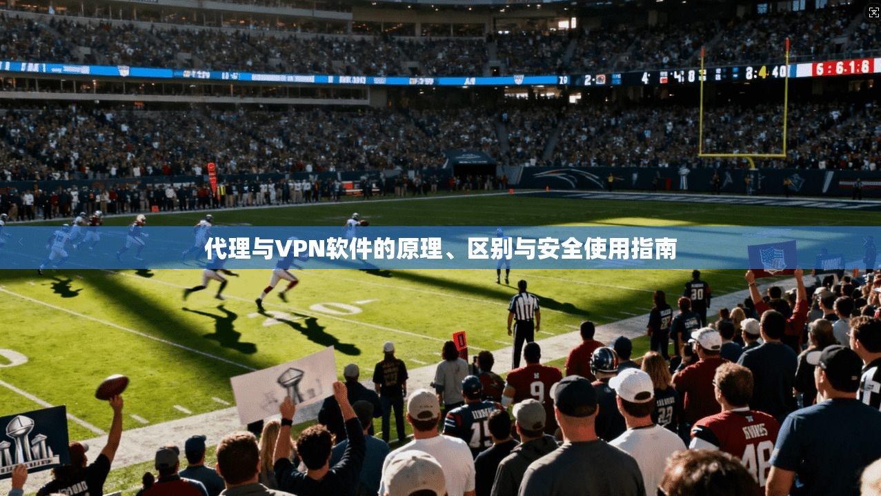 代理与VPN软件的原理、区别与安全使用指南