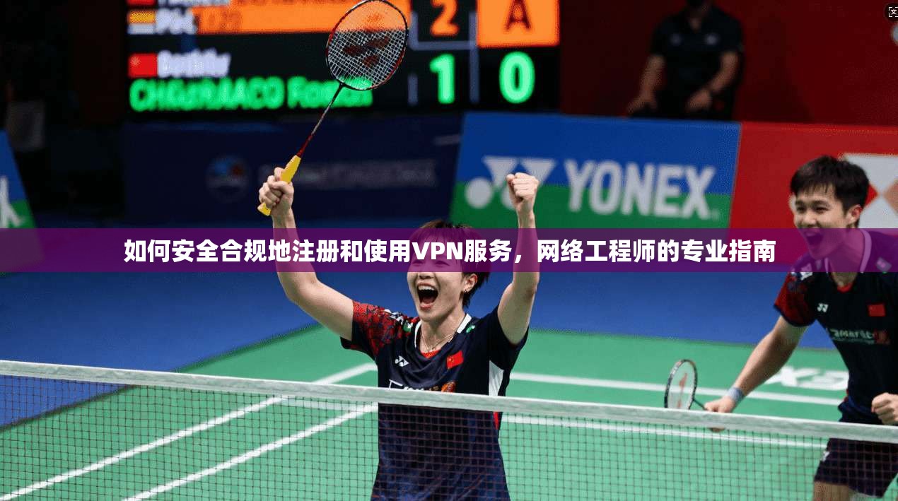 如何安全合规地注册和使用VPN服务,网络工程师的专业指南