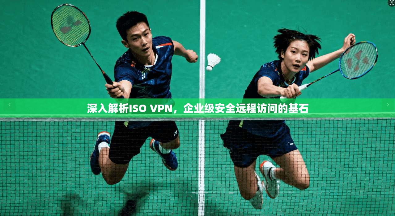 深入解析ISO VPN,企业级安全远程访问的基石