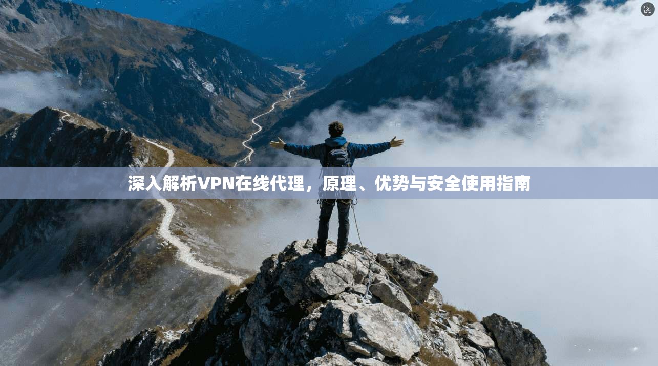 深入解析VPN在线代理，原理、优势与安全使用指南