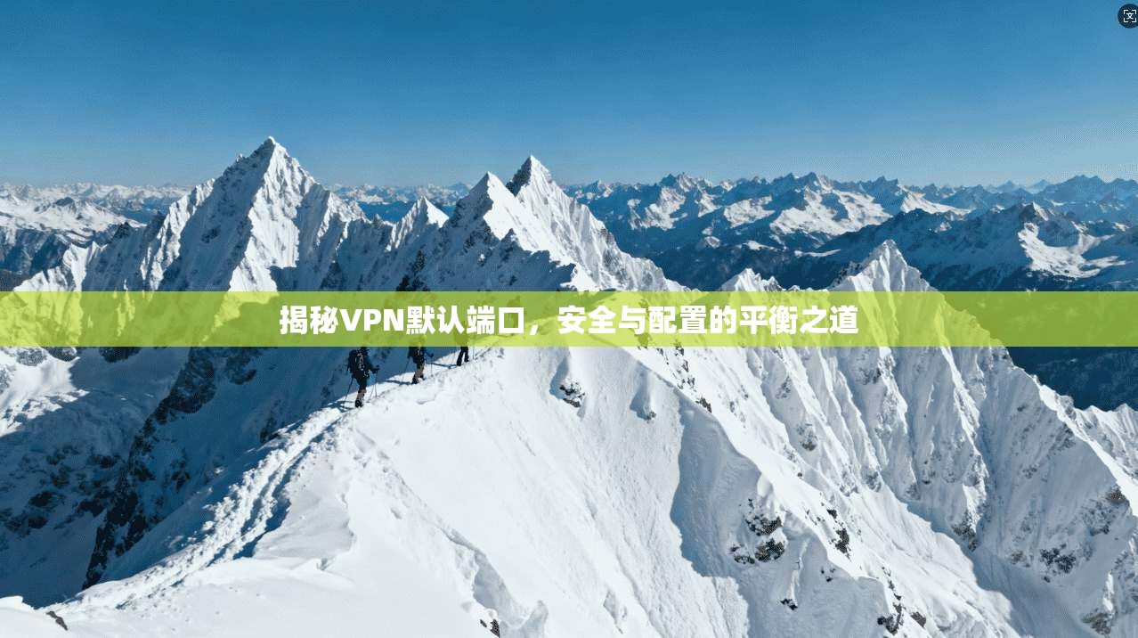 揭秘VPN默认端口,安全与配置的平衡之道