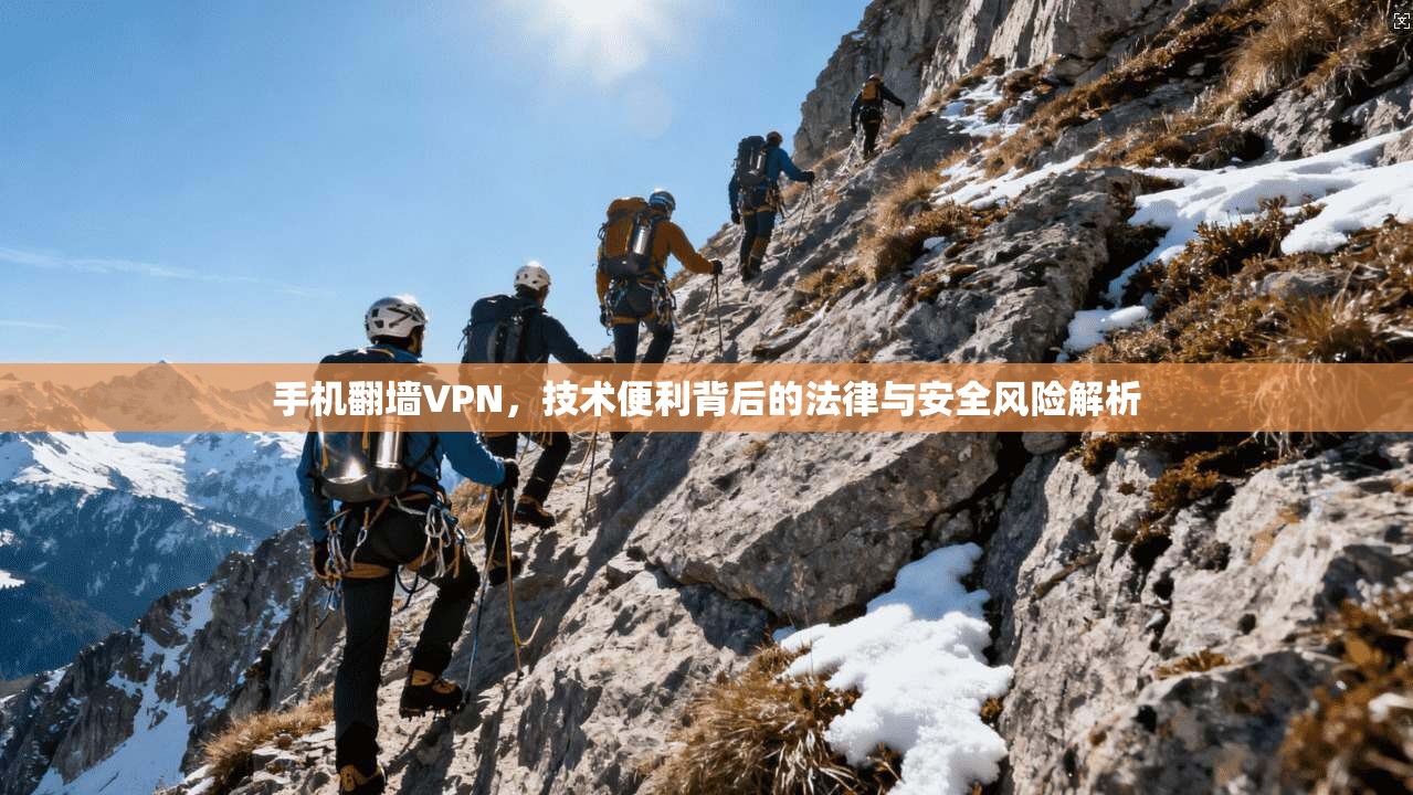 手机翻墙VPN，技术便利背后的法律与安全风险解析