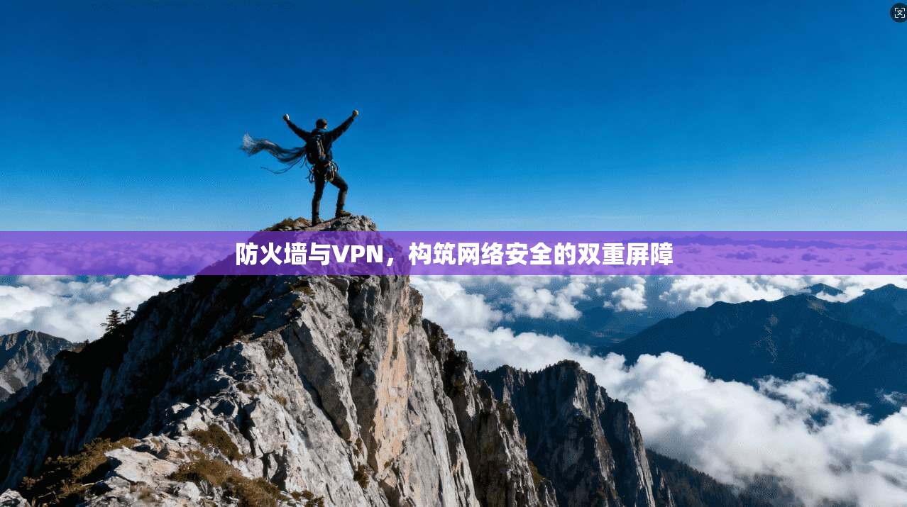 防火墙与VPN，构筑网络安全的双重屏障