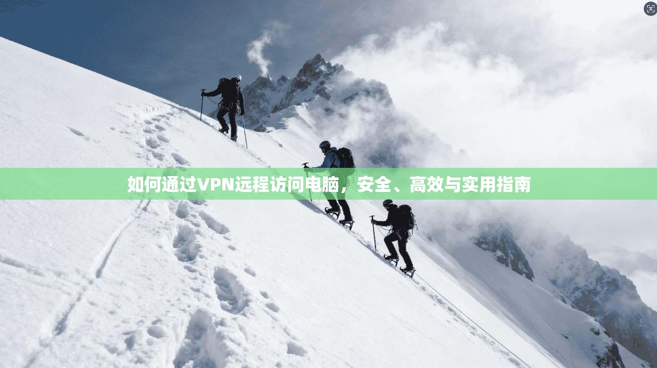 如何通过VPN远程访问电脑，安全、高效与实用指南
