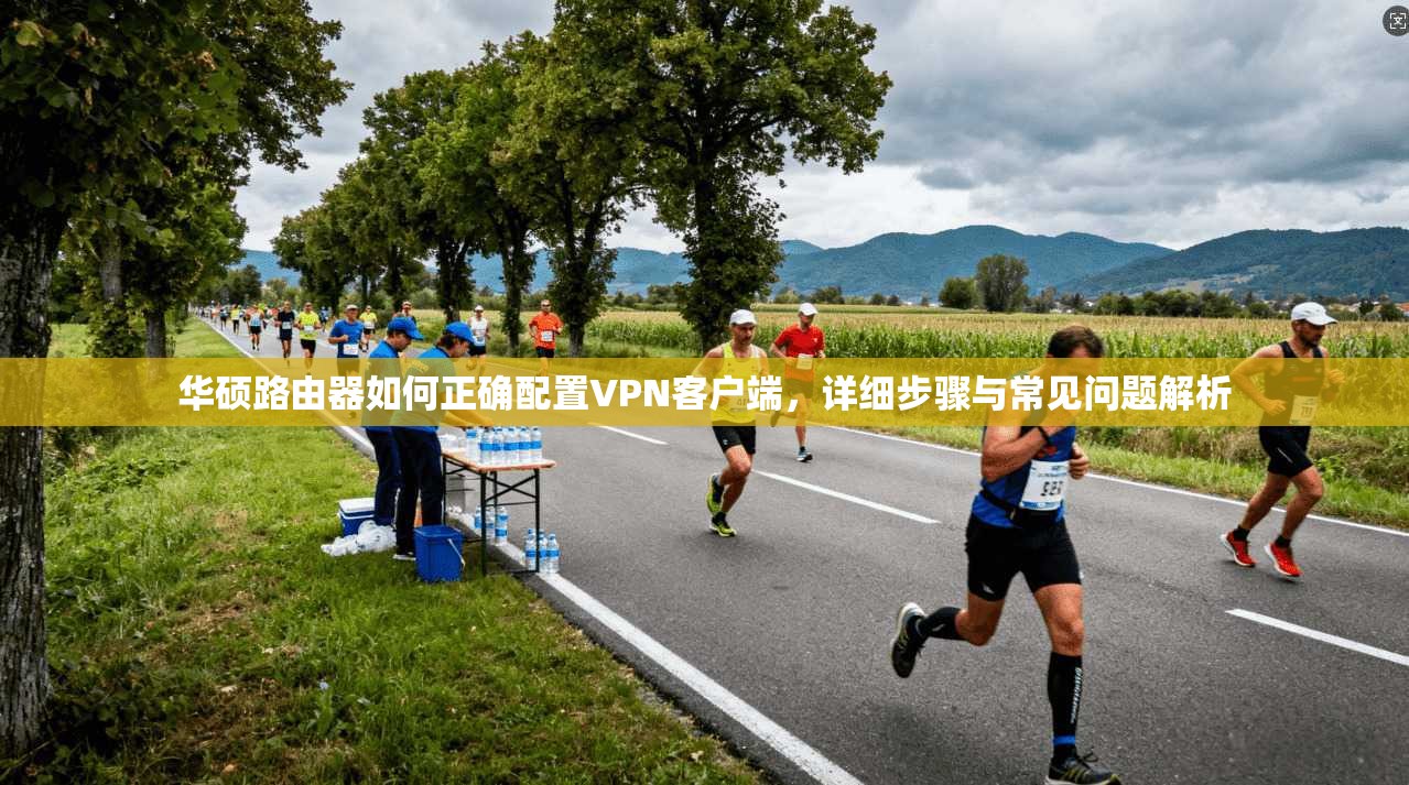 华硕路由器如何正确配置VPN客户端，详细步骤与常见问题解析