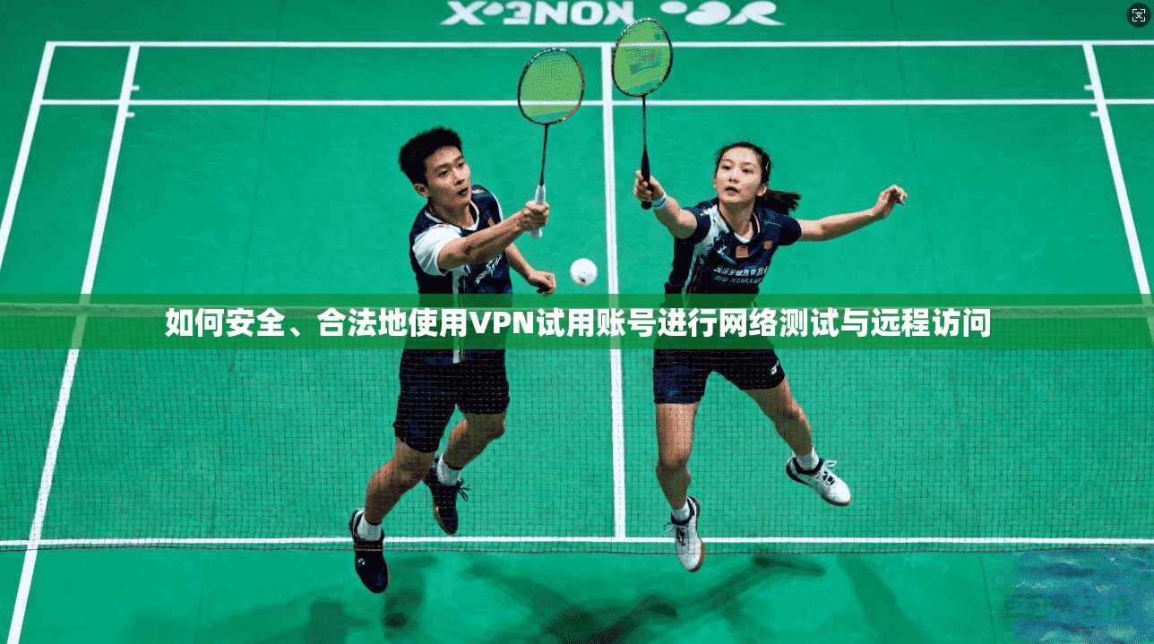 如何安全、合法地使用VPN试用账号进行网络测试与远程访问