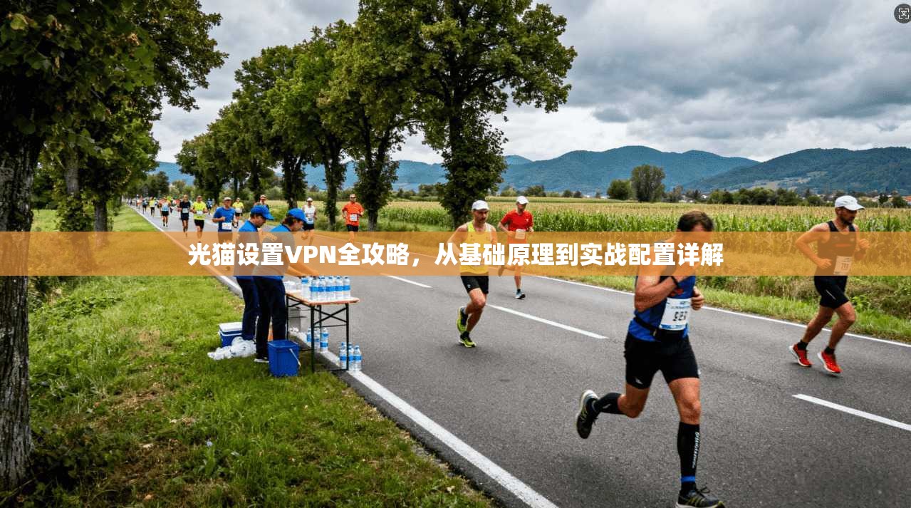 光猫设置VPN全攻略，从基础原理到实战配置详解