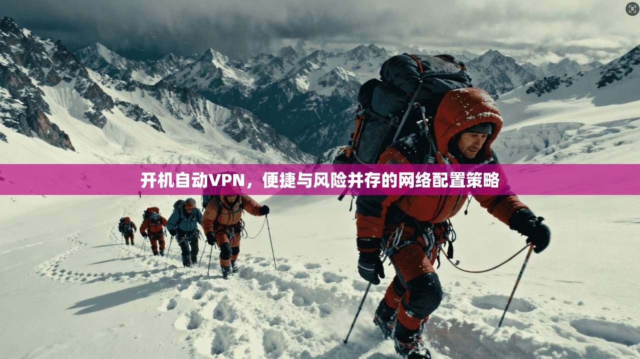 开机自动VPN，便捷与风险并存的网络配置策略