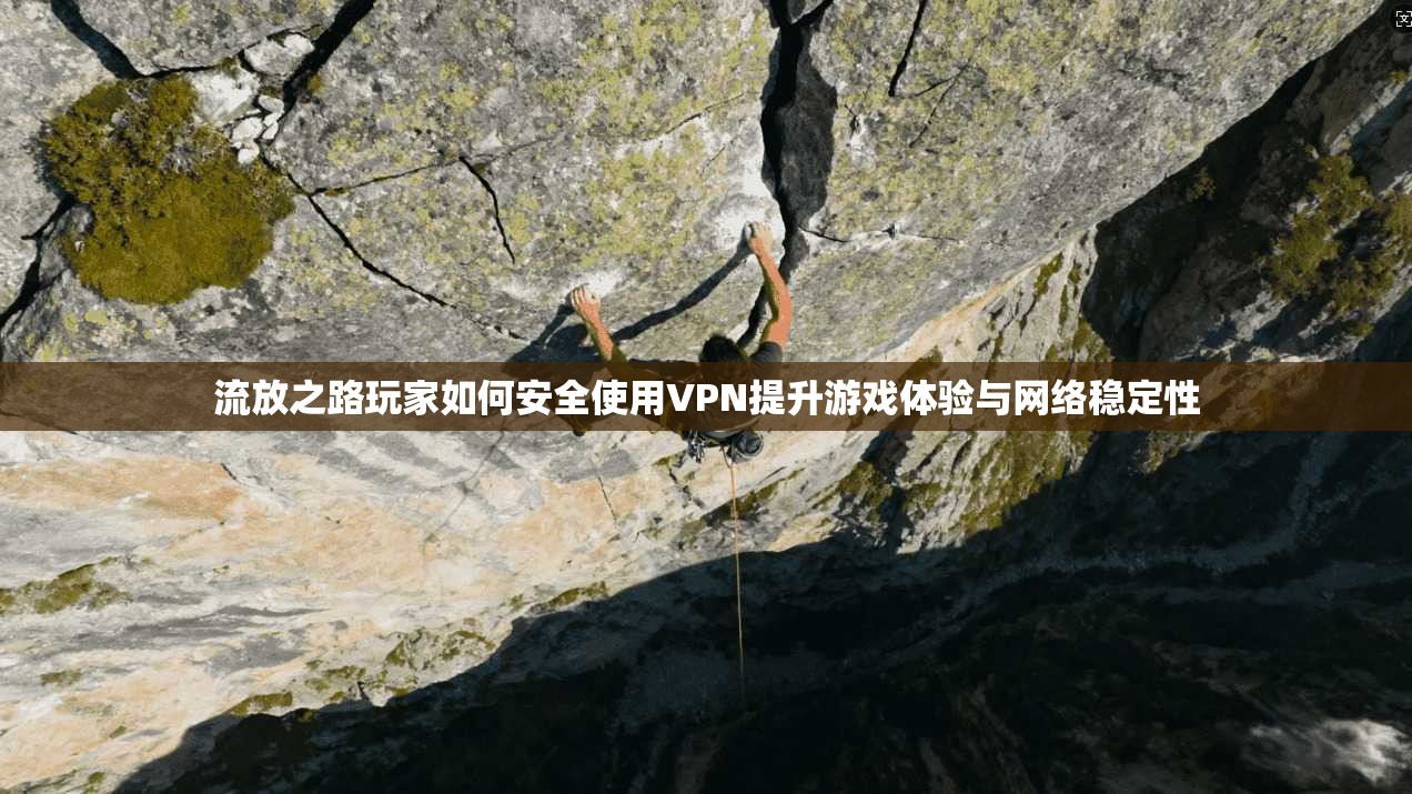 流放之路玩家如何安全使用VPN提升游戏体验与网络稳定性