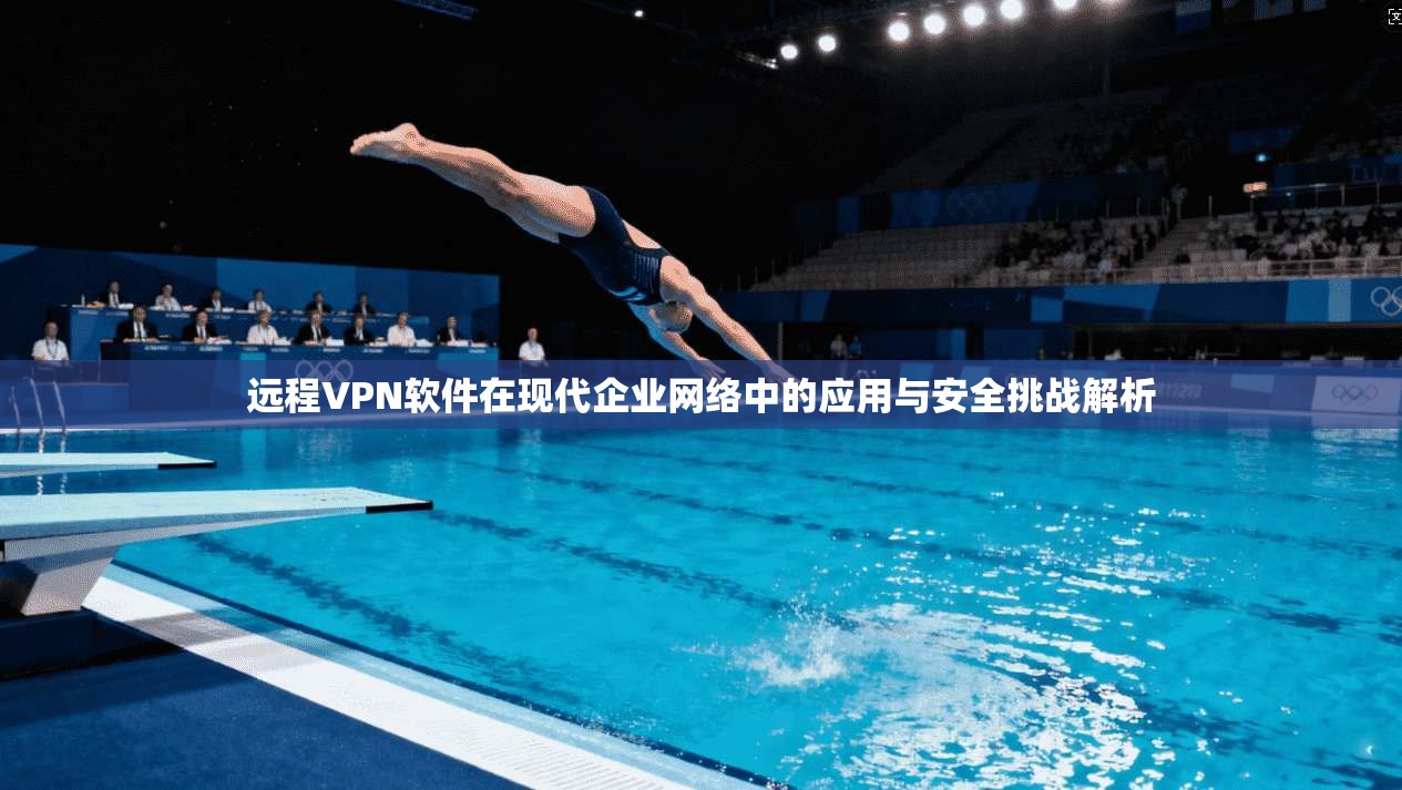 远程VPN软件在现代企业网络中的应用与安全挑战解析