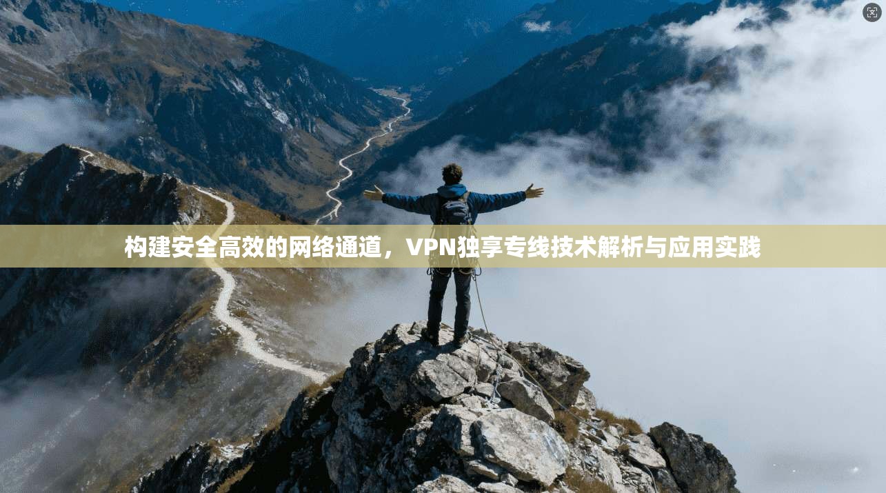 构建安全高效的网络通道，VPN独享专线技术解析与应用实践