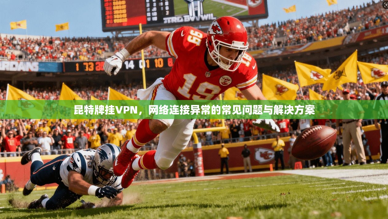 昆特牌挂VPN，网络连接异常的常见问题与解决方案