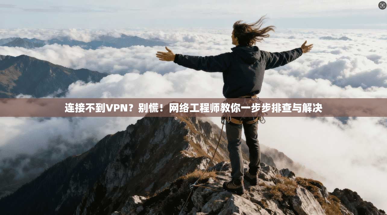 连接不到VPN？别慌！网络工程师教你一步步排查与解决
