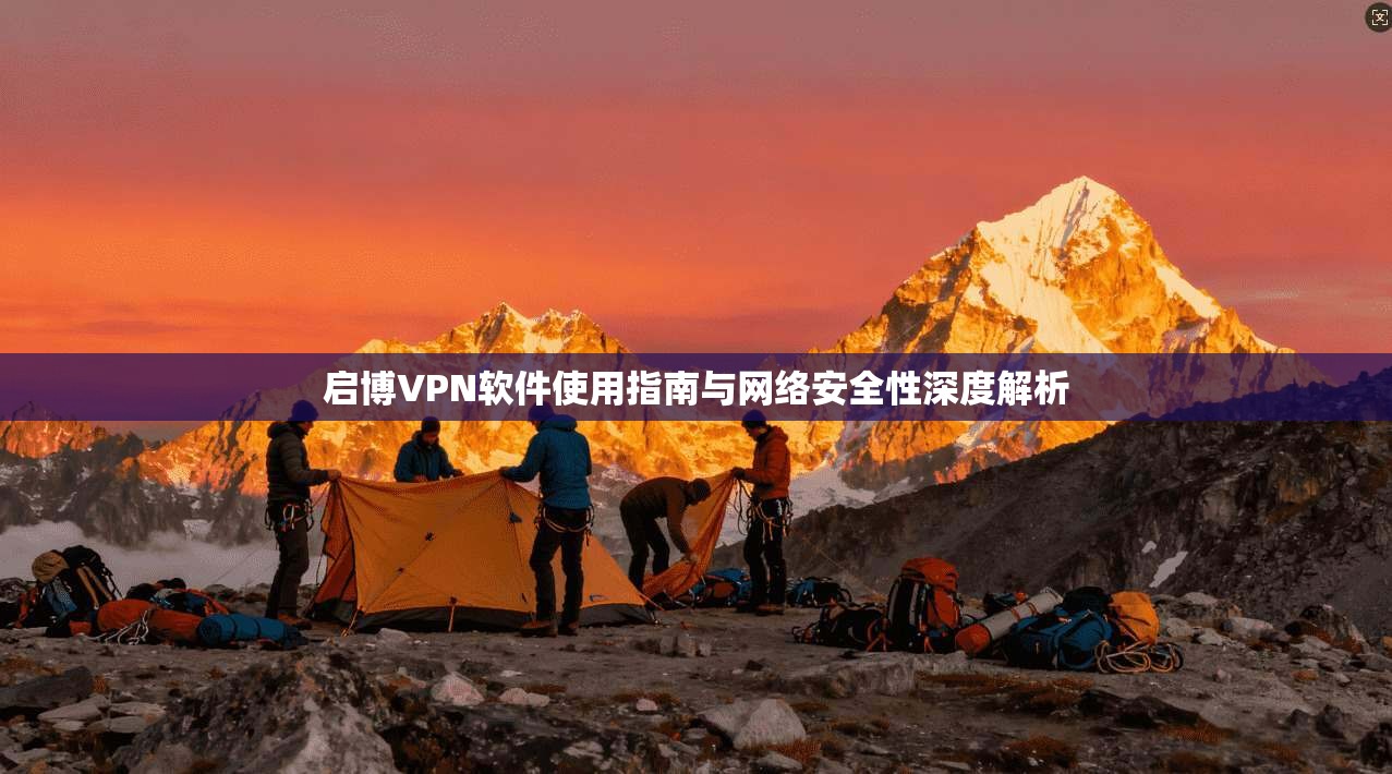 启博VPN软件使用指南与网络安全性深度解析