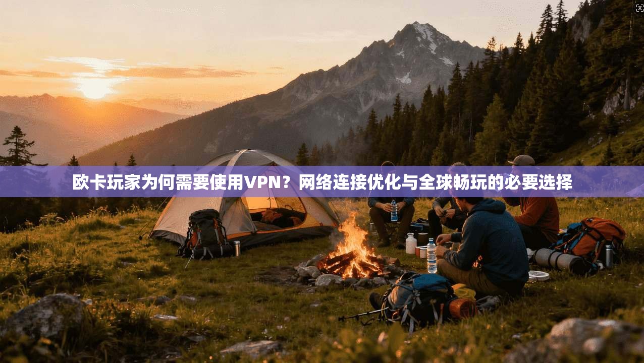 欧卡玩家为何需要使用VPN？网络连接优化与全球畅玩的必要选择