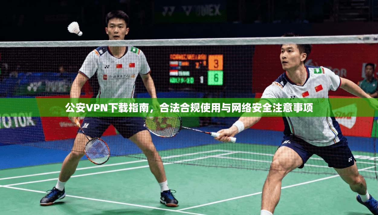 公安VPN下载指南，合法合规使用与网络安全注意事项