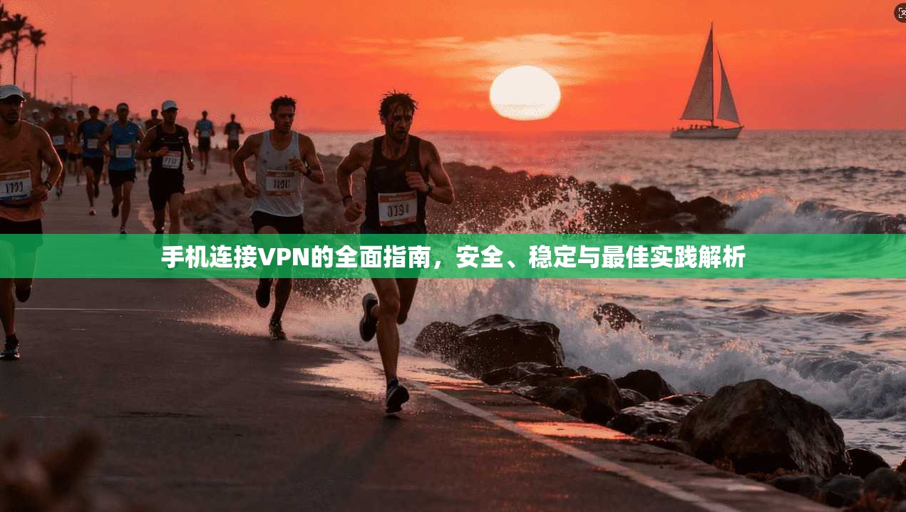 手机连接VPN的全面指南，安全、稳定与最佳实践解析