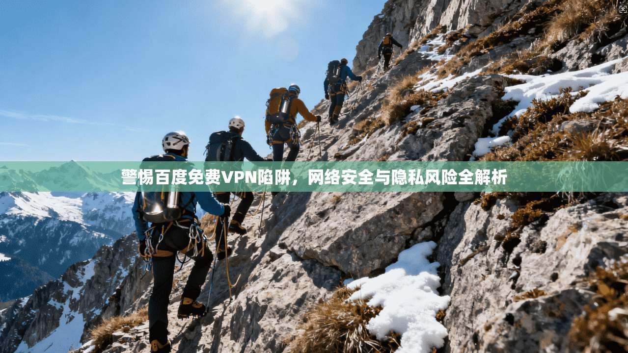 警惕百度免费VPN陷阱，网络安全与隐私风险全解析